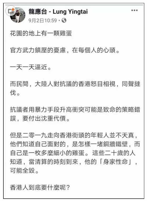 龙应台女生终究是闲不住，又开始对香港指手画脚，发表她的“高见”了。 她说“香港是花园地上的一颗鸡蛋”，把香港暴徒的行为，称为对“官方暴力”的反抗，把他们偏激、愚蠢、被利用的暴力，渲染出了“以卵击石”反抗暴政的悲壮味道。 她在文章的末尾，居然还以煽动的语气说：“中国那么大，只有香港人站了出来”。 言下之意，她是期望整个中国都乱起来？ 其实这个“鸡蛋”比喻并不是龙女士的独家发明，这来自于日本作家村上春